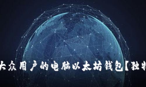 如何选择最适合大众用户的电脑以太坊钱包？独特卖点与创新解读