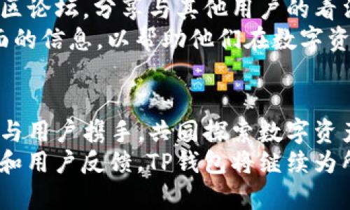 jiaotiTP钱包发布新代币：数字资产管理的新选择/jiaoti

TP钱包, 新代币, 数字资产, 钱包管理/guanjianci

引言：数字资产管理的新时代
在这个数字化飞速发展的时代，数字资产的管理越来越成为人们关注的焦点。TP钱包作为一款备受欢迎的数字资产钱包，近日推出了新代币。这不仅为用户提供了更多的投资选择，也再次印证了TP钱包在市场中的创新能力和前瞻性思维。本文将详细介绍TP钱包新代币的独特卖点，以及它在数字资产管理中的重要性。

TP钱包：数字资产的安全港
TP钱包自成立以来，一直致力于为用户提供安全、便捷的数字资产管理体验。无论是新手还是资深投资者，TP钱包的直观界面和强大的功能都能满足他们的需求。而此次推出的新代币，更是为用户提供了一种新的投资机会。

新代币的独特卖点
TP钱包的新代币有以下几个独特的卖点：
ul
    listrong多样化的投资选择：/strong新代币涵盖了不同的行业领域，用户可以根据自己的风险偏好自由选择投资组合。/li
    listrong技术安全保障：/strong新代币采用先进的区块链技术，确保每一笔交易的透明和安全，用户的数据隐私也得到了充分保护。/li
    listrong流动性强：/strong新代币在多个交易平台上架，用户可以随时进行买卖，流动性得到有效保障。/li
    listrong社区支持：/strongTP钱包注重用户反馈，新代币的上线得到了广大用户的认可与支持。/li
/ul

如何获取和管理新代币
获取TP钱包的新代币相当简单，用户只需按照以下步骤操作：
ol
    listrong下载TP钱包：/strong如果用户尚未下载TP钱包，可以前往官方网站下载最新版应用。/li
    listrong注册账户：/strong按照提示完成账户注册，并进行身份验证，以提升账户的安全性。/li
    listrong添加新代币：/strong在钱包首页，点击“添加代币”的选项，搜索新代币的名称，进行添加。/li
    listrong开始交易：/strong添加成功后，用户便可以在钱包中查看、交易新代币。/li
/ol

新代币的投资前景
对于投资者而言，新代币无疑是一个新的机会。随着区块链技术的逐步成熟，越来越多的行业开始进入数字资产的市场。TP钱包的新代币依托于强大的技术背景和市场前景，展现出良好的投资潜力。
然而，任何投资都有风险。在考虑投资新代币时，用户需要对市场动态进行充分了解，选择适合自己的投资策略。同时，TP钱包提供了实时的市场分析工具，用户可以借此洞悉市场动向，做出更明智的投资决策。

用户的反馈与社区建设
TP钱包一直以来注重用户反馈。新代币的发布也引起了用户的热烈讨论。通过社交媒体和社区论坛，用户分享自己的看法与体验，形成了一个良好的交流氛围。
这种用户驱动的社区建设不仅增加了TP钱包的可信度，也让产品不断。开发团队积极回应用户的建议，迅速修复问题，确保每个用户都能获得良好的使用体验。

总结：拥抱数字资产的未来
随着美好数字时代的到来，TP钱包的新代币为用户提供了前所未有的机遇。在安全、便捷的数字资产管理平台上，用户不仅能够轻松增值资产，还能与来自世界各地的投资者进行交流与分享。
通过结合技术创新与用户需求，TP钱包不断自己的产品，致力于为每一个用户提供最佳的体验。未来，随着更多高质量的新代币的推出，TP钱包将继续引领数字资产管理的新潮流。

如何持续关注TP钱包的新动态
对于广大用户而言，掌握最新的市场动态至关重要。用户可以通过以下方式持续获取TP钱包的新动态：关注官方社交媒体账号，加入TP钱包的社区论坛，分享与其他用户的看法，参与在线问答等。
在这个快速发展的数字资产领域，信息就是金钱，能够及时掌握信息的用户往往能够在投资中占得先机。 TP钱包将继续为用户提供最新、最全面的信息，以帮助他们在数字资产的世界中大展身手。

未来展望：数字资产的无限可能
数字资产的未来发展不可限量。TP钱包的新代币只是一个开始。随着更多行业的数字化转型，我们期待看到更多创新的数字资产出现。TP钱包将与用户携手，共同探索数字资产管理的新纪元。
小结：TP钱包的新代币不仅为用户提供了更多的投资选择，还以其安全性、流动性和社区支持为用户带来了全方位的保障。通过不断的技术创新和用户反馈，TP钱包将继续为所有用户提供最佳的数字资产管理体验。未来，让我们一起期待数字资产领域的无限可能。