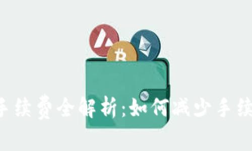 TP钱包换人民币手续费全解析：如何减少手续费、提高交易效率