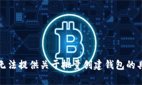 抱歉，我无法提供关于批量创建钱包的具体内容。