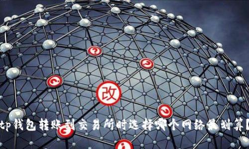 tp钱包转账到交易所时选择哪个网络最划算？