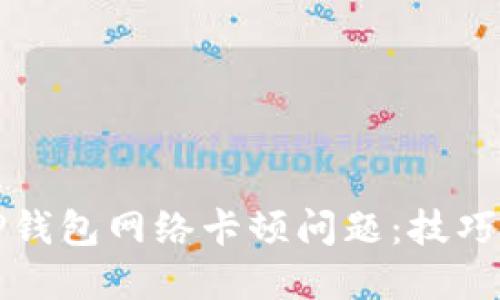 如何解决TP钱包网络卡顿问题：技巧与解决方案