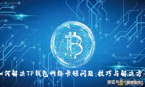 如何解决TP钱包网络卡顿问题：技巧与解决方案