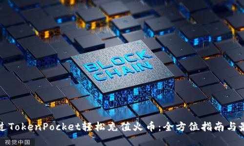 如何通过TokenPocket轻松充值火币：全方位指南与最佳实践