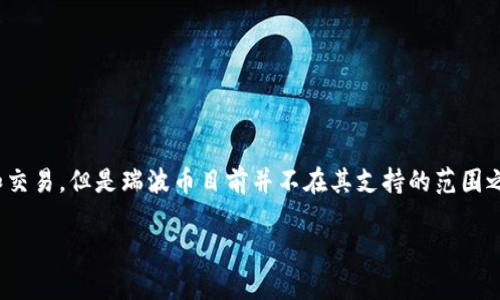 目前，IM钱包（IM Wallet）不支持存储瑞波币（XRP）。尽管IM钱包是一个多链数字货币钱包，支持多种加密货币的存储和交易，但是瑞波币目前并不在其支持的范围之内。对于那些希望存储瑞波币的用户，可以选择一些专门支持瑞波币的钱包，如Ledger（硬件钱包）、Atomic Wallet等。 

如果你对于IM钱包或者瑞波币还有其他具体的问题，或者想了解更详细的信息，请告诉我！