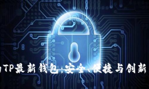 颠覆传统的TP最新钱包：安全、便捷与创新的完美结合