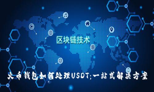 火币钱包如何处理USDT：一站式解决方案