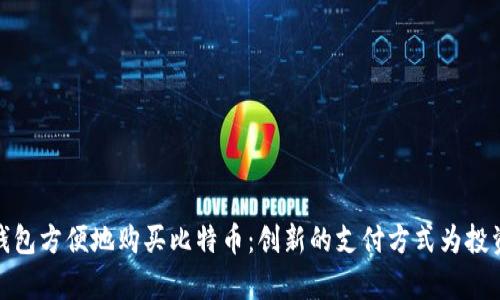 如何通过电子钱包方便地购买比特币：创新的支付方式为投资者开启新体验