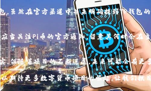 Pi币（Pi Network）作为新兴的数字货币，近年来受到了广泛关注。这种货币的特点在于，它允许用户通过手机应用挖矿，而不需消耗大量电力和计算资源。这种创新的挖矿方式不仅降低了参与门槛，还吸引了大批普通用户。然而，关于Pi币在不同钱包之间的转移，尤其是提到TP钱包的问题，引发了不少讨论。本文将对此进行深入分析。

什么是TP钱包？
TP钱包是一款多功能的数字资产钱包，它提供了包括Ethereum、Bitcoin等多种加密货币的存储和管理功能。该钱包以其安全性和用户体验著称，支持多种语言，方便全球用户使用。TP钱包不仅允许用户存储多个数字资产，还提供了方便的交换功能，使用户可以轻松地在不同的加密货币之间进行交易。

Pi币的基本特点
Pi币是由斯坦福大学的博士团队创建的一种新型数字货币，其核心创新在于通过手机轻松挖矿。用户只需下载Pi Network应用，并每天通过点击进行挖矿，便能逐步积累Pi币。此外，Pi币的挖掘过程不需要耗费大量的计算资源，用户无需担心电费和硬件投资。

Pi币如何在钱包之间转移
在数字货币的使用过程中，用户可能需要将自己的资产从一个钱包转移到另一个钱包。这种转移往往涉及到几个步骤：首先，用户需要从原钱包提取资金，然后将其转入新的钱包上。对于Pi币来说，目前在市场上与其他数字货币相比，其转移过程相对复杂，这是因为Pi币仍处于发展的早期阶段。

如何将Pi币提到TP钱包？
目前，Pi币尚未正式上市交易，因此直接将其提到TP钱包尚不可行。然而，一旦Pi币在主网上线，用户将能够通过更多的方式将Pi币转移到其他钱包。虽然在官方渠道中并未明确提到TP钱包的兼容性，但TP钱包作为一款支持多种资产的数字钱包，预计未来将支持包括Pi币在内的更多数字资产。

Pi币与TP钱包的未来
随着数字货币市场的发展，许多项目都在不断进行技术革新。Pi币的潜力不容忽视，随着其社区不断壮大，未来可能会出现更多的合作机会。用户应当关注Pi币的官方通知，留意其何时会在主网上线，以及如何能够将Pi币转移到TP钱包等主流钱包中。

总结
Pi币的出现为数字货币世界带来了新的活力，尤其是其创新的挖矿方式使得更多普通人有机会参与其中。尽管现阶段将Pi币提到TP钱包还不现实，但随着项目的不断进展，未来可能会有更多的选择和机会。对于投资者来说，了解新兴数字货币的动态及其技术背景，将有助于实现更好的投资决策。

总之，Pi币虽然还在发展之中，但其背后的团队和理念为数字货币领域增添了一份新鲜的血液。未来，随着市场条件的变化和技术的发展，大家可以期待更多数字货币项目的崛起。让我们拭目以待！