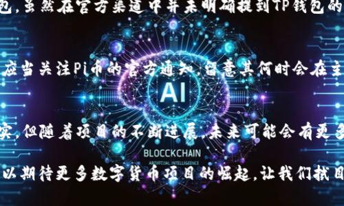 Pi币（Pi Network）作为新兴的数字货币，近年来受到了广泛关注。这种货币的特点在于，它允许用户通过手机应用挖矿，而不需消耗大量电力和计算资源。这种创新的挖矿方式不仅降低了参与门槛，还吸引了大批普通用户。然而，关于Pi币在不同钱包之间的转移，尤其是提到TP钱包的问题，引发了不少讨论。本文将对此进行深入分析。

什么是TP钱包？
TP钱包是一款多功能的数字资产钱包，它提供了包括Ethereum、Bitcoin等多种加密货币的存储和管理功能。该钱包以其安全性和用户体验著称，支持多种语言，方便全球用户使用。TP钱包不仅允许用户存储多个数字资产，还提供了方便的交换功能，使用户可以轻松地在不同的加密货币之间进行交易。

Pi币的基本特点
Pi币是由斯坦福大学的博士团队创建的一种新型数字货币，其核心创新在于通过手机轻松挖矿。用户只需下载Pi Network应用，并每天通过点击进行挖矿，便能逐步积累Pi币。此外，Pi币的挖掘过程不需要耗费大量的计算资源，用户无需担心电费和硬件投资。

Pi币如何在钱包之间转移
在数字货币的使用过程中，用户可能需要将自己的资产从一个钱包转移到另一个钱包。这种转移往往涉及到几个步骤：首先，用户需要从原钱包提取资金，然后将其转入新的钱包上。对于Pi币来说，目前在市场上与其他数字货币相比，其转移过程相对复杂，这是因为Pi币仍处于发展的早期阶段。

如何将Pi币提到TP钱包？
目前，Pi币尚未正式上市交易，因此直接将其提到TP钱包尚不可行。然而，一旦Pi币在主网上线，用户将能够通过更多的方式将Pi币转移到其他钱包。虽然在官方渠道中并未明确提到TP钱包的兼容性，但TP钱包作为一款支持多种资产的数字钱包，预计未来将支持包括Pi币在内的更多数字资产。

Pi币与TP钱包的未来
随着数字货币市场的发展，许多项目都在不断进行技术革新。Pi币的潜力不容忽视，随着其社区不断壮大，未来可能会出现更多的合作机会。用户应当关注Pi币的官方通知，留意其何时会在主网上线，以及如何能够将Pi币转移到TP钱包等主流钱包中。

总结
Pi币的出现为数字货币世界带来了新的活力，尤其是其创新的挖矿方式使得更多普通人有机会参与其中。尽管现阶段将Pi币提到TP钱包还不现实，但随着项目的不断进展，未来可能会有更多的选择和机会。对于投资者来说，了解新兴数字货币的动态及其技术背景，将有助于实现更好的投资决策。

总之，Pi币虽然还在发展之中，但其背后的团队和理念为数字货币领域增添了一份新鲜的血液。未来，随着市场条件的变化和技术的发展，大家可以期待更多数字货币项目的崛起。让我们拭目以待！