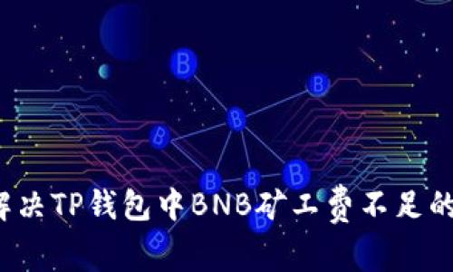 如何解决TP钱包中BNB矿工费不足的问题？