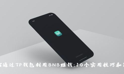 如何通过TP钱包利用BNB赚钱：10个实用技巧和策略