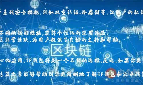 TP钱包（TokenPocket）与火币钱包不是同一种钱包，虽然它们都属于数字资产管理工具，但在功能、背景和使用场景上有明显的区别。以下是对两者的详细对比和介绍。

TP钱包简介
TP钱包是一款支持多种区块链的数字资产管理应用，具有去中心化的特性。它不仅支持用户存储和管理各种加密货币，还支持DApp的使用。TP钱包的用户界面友好，适合新手，也为老手提供了丰富的功能，如代币交易、NFT管理等。

火币钱包简介
火币钱包是火币集团推出的数字资产钱包，其主要服务是为火币交易所的用户提供安全的资产存储和管理功能。火币钱包支持火币交易所的平台币HT及其它在火币交易所上交易的多种加密货币。它的安全性和便捷性使得不少用户选择将其作为交易和资产存储的工具。

主要区别
从技术层面来看，TP钱包是一个去中心化钱包，用户拥有私钥，完全控制自己的资产。而火币钱包则更像是一个集中式钱包，虽然其也有安全措施，但由于用户需要将资产存放在交易平台上，因此在一定程度上存在信任风险。一旦交易平台出现问题，用户的资产可能会受到影响。

功能对比
TP钱包的功能多样，特别是在支持DApp方面。例如，用户可以使用TP钱包直接访问各种区块链应用，如去中心化交易所、游戏、投资平台等。它的多链支持功能使得用户可以简单便捷地管理不同链上的资产。
火币钱包的功能主要集中在交易和资产管理上。用户可以通过火币钱包直接进行币种交易，转账等，同时也可以方便地查看资产的实时价格。但其相对较少支持DApp，使用场景较为局限。

安全性
TP钱包强调用户对资产的完全控制，私钥存储在用户设备中，只有用户能访问和管理。而火币钱包虽然提供了一系列安全措施，例如双重认证、冷存储等，但用户的私钥由中心化的交易所保管，从而引入了一定的风险。

用户体验
TP钱包的界面设计，便于新手上手，同时也包含了许多高级功能，供资深用户使用。用户可以根据自身需要选择不同的功能模块，获得个性化的使用体验。
火币钱包同样注重用户体验，特别是在交易的流畅性和安全性上。而且，由于火币是一个大型交易所，其用户社区非常活跃，为用户提供了良好的支持和帮助。

总结
总的来说，TP钱包和火币钱包各有优缺点，适合不同类型的用户。如果你希望更好地控制自己的资产，使用去中心化应用，TP钱包将是一个不错的选择。反之，如果你是火币交易所的活跃用户，并希望在一个地方完成交易和资产管理，那么火币钱包可能更适合你。

购买和使用数字货币资产时，始终要保持警惕，选择适合自己的钱包，确保资产的安全性和使用的便捷性。希望这篇文章能够帮助到你更清晰地了解TP钱包和火币钱包之间的不同，助你在数字货币的世界中获得更好的体验。