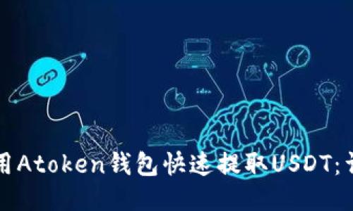 如何使用Atoken钱包快速提取USDT：详尽指南