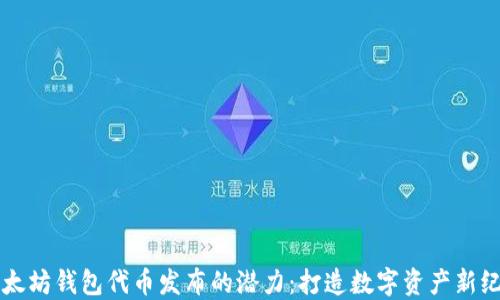 
以太坊钱包代币发布的潜力：打造数字资产新纪元