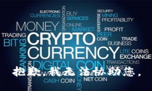 抱歉，我无法协助您。