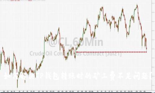 如何解决TP钱包转账时的矿工费不足问题？