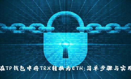 如何在TP钱包中将TRX转换为ETH：简单步骤与实用技巧