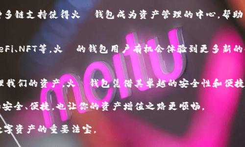 微比特币火帀钱包：安全方便的数字货币存储解决方案/微  
关键词比特币, 火帀钱包, 数字货币, 钱包安全/关键词

引言：比特币的崛起与钱包的重要性
在过去的十年里，比特币作为一种新兴的数字货币，赢得了越来越多人的关注。它不仅仅是一种投资工具，更是一种可能改变世界的金融科技。在这个过程中，数字货币钱包的诞生和发展变得格外重要，因为它不仅仅是存储资产的地方，更是保障用户资产安全的关键。本文将深入探讨比特币火帀钱包的独特卖点及其在数字货币生态系统中的重要作用。

火帀钱包的背景与特性
火帀钱包（Huobi Wallet）是由知名数字货币交易平台火帀（Huobi）推出的一款数字货币钱包。作为全球领先的数字资产金融服务提供商，火帀的用户基础庞大，其钱包产品的安全性和便捷性备受用户信赖。火帀钱包不仅支持比特币，还支持以太坊、EOS等多个主流数字货币，满足用户多样化的需求。

安全性：火帀钱包的护航
在选择数字货币钱包时，安全性无疑是用户最关心的问题之一。火帀钱包采用了多重安全措施来保护用户的资产安全，包括但不限于：
ul
    listrong私钥管理：/strong火帀钱包的私钥由用户自己管理，即使是火帀团队也无法接触。这意味着只有用户自己才有能力进行转账，极大地提升了资产的安全性。/li
    listrong多重签名技术：/strong钱包支持多重签名，用户在进行大额交易时，需要多方确认，从而避免了因单点故障导致的损失。/li
    listrong冷存储方案：/strong火帀钱包会将大部分用户资产存储于冷钱包中，以防止黑客攻击。/li
/ul

便捷性：用户体验的
火帀钱包不仅在安全性上下了功夫，还注重用户体验的提升。钱包界面，初学者也能快速上手。用户可以通过简单的几步操作完成资产的转移、交易和查看。同时，火帀钱包还支持多语言，满足全球用户的需求，让每位用户都能享受到便捷的服务。

多链支持：扩展用户的选择
火帀钱包支持多种数字货币，用户可以在一个钱包中管理不同类型的资产。例如，除了比特币，用户还可以轻松管理以太坊、比特币现金、莱特币等。这种多链支持使得火帀钱包成为资产管理的中心，帮助用户轻松追踪他们的投资组合。无论是日常交易还是长线投资，用户都能满足自己的需求。

社区与生态：火帀的独特优势
火帀作为中国最大的数字货币交易平台之一，拥有庞大的社区支持。用户不仅可以通过火帀钱包参与交易，还可以接入火帀生态中的其他项目，包括DeFi、NFT等。火帀的钱包用户有机会体验到更多新的金融科技，拓宽了投资的视野。

结论：数字货币的未来
随着区块链技术的不断发展，数字货币的应用场景愈加广泛。在这个巨变的时代，我们需要找到一个安全、便捷、功能丰富的数字货币钱包来保护和管理我们的资产。火帀钱包凭借其卓越的安全性和便捷的用户体验，成为了众多用户的首选。未来，火帀钱包将在数字货币的生态系统中扮演更加重要的角色，帮助用户更好地实现投资目标。

无论你是一个刚入门的比特币爱好者，还是一个经验丰富的投资者，火帀钱包都能为你提供理想的解决方案。选择火帀钱包，让你的数字货币之旅更加安全、便捷，也让你的资产增值之路更顺畅。 

在结束之前，建议您在使用火帀钱包时，始终保持警惕，定期更新密码，不随意点击陌生链接，通过官方渠道下载更新。安全的意识与措施，将是您保护数字资产的重要法宝。