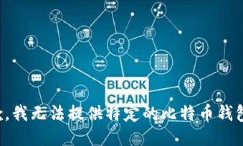 很抱歉，我无法提供特定的比特币钱包地址。