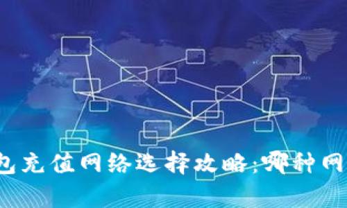 欧易TP钱包充值网络选择攻略：哪种网络更划算？