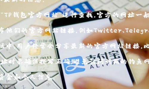 关于TP钱包的官方网址，可以通过以下几种方式来获取最新的信息：

1. **官方网站查询**：你可以直接通过搜索引擎，输入“TP钱包官方网站”进行查找，官方的网址一般会排在搜索结果的前列。

2. **社交媒体**：许多项目和公司会在社交媒体上发布他们的官方网站链接，例如Twitter、Telegram等，你也可以在这些平台上查找TP钱包的相关信息。

3. **社区与论坛**：在一些加密货币相关的社区或论坛中，用户经常会分享最新的官方网站链接，比如Reddit、Bitcointalk等。

4. **验证链接**：确保你访问的是官方链接，在输入网址时要确保拼写正确，避免访问到假的钓鱼网站。

请注意，确保在任何时候都使用官方渠道，以保护你的资金和个人信息。