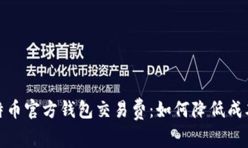 深入解析比特币官方钱包交易费：如何降低成本并交易体验