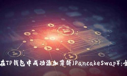 如何首次在TP钱包中成功添加薄饼（PancakeSwap）：全方位指南