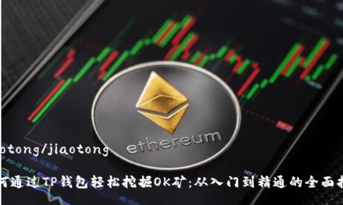 jiaotong/jiaotong

如何通过TP钱包轻松挖掘OK矿：从入门到精通的全面指南