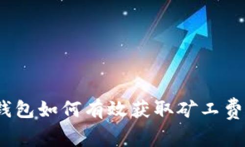 全面解析：TP钱包如何有效获取矿工费及其影响因素