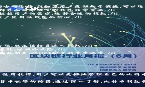 比特币钱包是一种用于存储和管理比特币的数字工具。它可以是软件应用、网页服务，甚至是硬件设备。比特币钱包的主要功能是让用户能够安全地接收、存储和发送比特币。以下是有关比特币钱包的几个重要方面。

比特币钱包的类型

比特币钱包可以分为多种类型，主要包括以下几类：

ul
    listrong软件钱包/strong：这是最常见的类型，可以在手机或电脑上安装。软件钱包可以是桌面应用、移动应用或网页应用。它们提供了良好的使用体验和便利性，但在安全性上可能略逊于其他类型。/li
    listrong硬件钱包/strong：这是一种物理设备，专为存储比特币等数字货币而设计。硬件钱包能够离线存储私钥，提升安全性，防止黑客攻击。/li
    listrong纸钱包/strong：将比特币的私钥和公钥打印在纸上，这种方式既简单又安全。但如果纸张损坏或丢失，便无法恢复。/li
    listrong在线钱包/strong：由第三方服务提供，用户可以通过网站登录管理比特币。这种钱包的便捷性很高，但风险相对较大，容易受到黑客攻击。/li
/ul

比特币钱包的基本功能

使用比特币钱包时，有几个基本功能：

ul
    listrong接收比特币/strong：每个比特币钱包都有一个独特的地址，用户可以通过这一地址接收比特币交易。/li
    listrong发送比特币/strong：用户可以使用钱包将比特币发送给其他地址，通常需要支付一些网络交易费用。/li
    listrong查看余额/strong：比特币钱包会显示用户账户的余额，帮助用户随时掌握资金状况。/li
    listrong交易记录/strong：钱包可以记录所有的交易历史，便于用户查阅和管理财务。/li
/ul

如何选择比特币钱包

选择合适的比特币钱包时，用户应考虑以下几个因素：

ol
    listrong安全性/strong：安全性是选择钱包最重要的因素。硬件钱包通常被认为是最安全的选择，但如果用户更倾向于便捷，可以选择信誉良好的软件钱包。/li
    listrong易用性/strong：用户界面的友好程度会影响使用体验。特别是对于初学者，选择界面简单明了的钱包非常重要。/li
    listrong支撑的币种/strong：一些钱包只支持比特币，而另一些则支持多种加密货币。根据用户的需求，选择合适的钱包。/li
    listrong客户支持/strong：好的客户服务可以在用户遇到问题时给予及时帮助，增强用户使用该钱包的信心。/li
/ol

比特币钱包的安全性

在使用比特币钱包时，安全是一个不可忽视的话题。以下是一些确保比特币钱包安全的建议：

ul
    listrong启用双重认证/strong：双重认证增加了一个额外的安全层，即使黑客获取了密码，也无法轻易进入钱包。/li
    listrong定期备份/strong：定期备份钱包数据，以防设备损坏或丢失。重要信息保存到多处，以减小风险。/li
    listrong保护私钥/strong：私钥是访问钱包的唯一凭证，绝不能分享给他人。安全地保存私钥是wallet安全的重中之重。/li
    listrong保持软件更新/strong：随时更新钱包软件，以获得最新的安全补丁和功能。/li
/ul

结论

比特币钱包是加密货币世界中不可或缺的工具。通过选择合适的钱包类型、增强安全性、学习使用技巧，用户可以更好地管理自己的比特币。无论是投资、支付还是在日常生活中使用，加密货币的灵活度都为我们提供了新的可能性。

了解比特币钱包的概念和功能后，您会发现它不仅仅是一种工具，更是连接现实生活与数字货币世界的桥梁。通过深入了解，比特币钱包将成为您理财、投资和管理数字资产的重要伙伴。