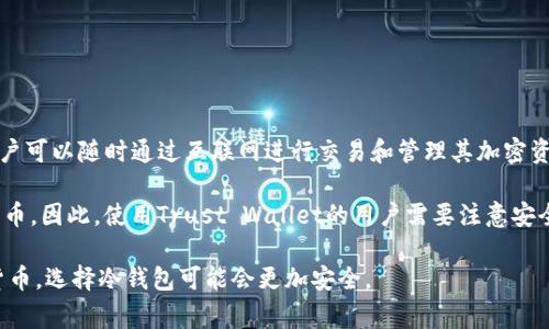 TP（Trust Wallet）并不直接属于冷钱包的范畴，而是一款热钱包应用。热钱包是指可以在线访问的钱包，用户可以随时通过互联网进行交易和管理其加密资产。而冷钱包则是指与互联网断开连接的存储设备，通常用于长期存储数字资产，比如硬件钱包或纸质钱包。

虽然Trust Wallet在安全性和用户控制资产方面相对较高，但它仍然连接到互联网以便发送和接收加密货币。因此，使用Trust Wallet的用户需要注意安全措施，以防范潜在的网络攻击或安全风险。

总之，TP（Trust Wallet）是热钱包，适合日常使用和快速交易，但不属于冷钱包。如果你打算长期储存加密货币，选择冷钱包可能会更加安全。