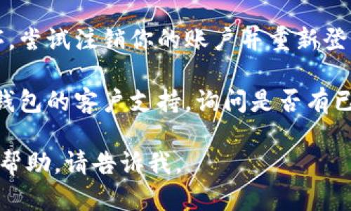 很抱歉，听起来你在使用TP钱包时遇到了问题。请尝试以下步骤来解决网页无法打开的问题：

1. **检查网络连接**：确保你的设备连接到互联网。尝试打开其他网页，以确保网络正常。

2. **清除浏览器缓存**：有时缓存会导致网页无法正常加载。清除你使用的浏览器缓存，并重新尝试访问TP钱包。

3. **更新浏览器**：确保你的浏览器是最新版本，过时的浏览器可能会导致某些网页无法打开。

4. **尝试使用其他浏览器**：有时特定的浏览器可能与某个网站的兼容性较差，尝试使用 Chrome、Firefox、Safari 或其他浏览器。

5. **检查网址**：确保你输入的TP钱包网址是正确的，没有拼写错误。

6. **防火墙和安全软件**：某些防火墙或安全软件可能会阻止你访问特定 网站。检查你的安全设置，并尝试暂时禁用防火墙，看是否能打开网页。

7. **注销并重新登录**：如果你能访问TP钱包的应用程序，尝试注销你的账户并重新登录，看看这是否有助于解决问题。

8. **联系技术支持**：如果以上方法都无效，建议联系TP钱包的客户支持，询问是否有已经报告的服务器问题或常见问题解决方案。

希望这些建议能帮到你！如果还有其他问题或需要进一步帮助，请告诉我。