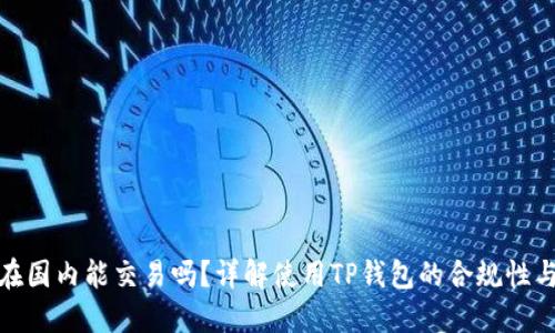 TP钱包在国内能交易吗？详解使用TP钱包的合规性与安全性