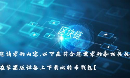 对于您请求的内容，以下是符合您需求的和相关关键词：

如何在苹果版设备上下载比特币钱包？