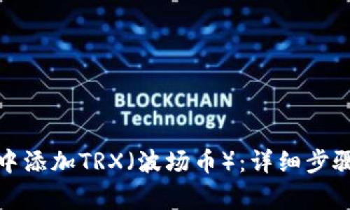 如何在狐狸钱包中添加TRX（波场币）：详细步骤与常见问题解答