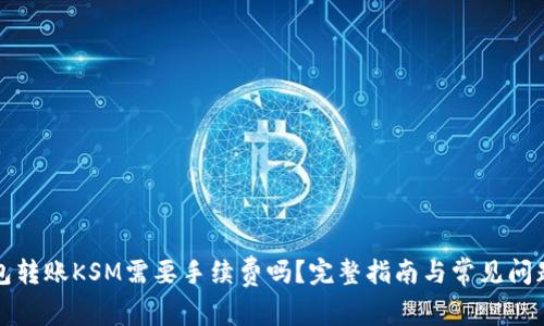 TP钱包转账KSM需要手续费吗？完整指南与常见问题解析