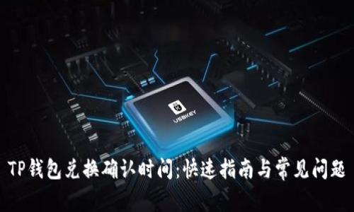 TP钱包兑换确认时间：快速指南与常见问题