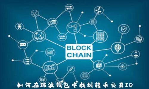 
如何在瑞波钱包中找到转币交易ID