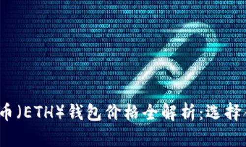 2023年以太坊币（ETH）钱包价格全解析：选择合适钱包的指南
