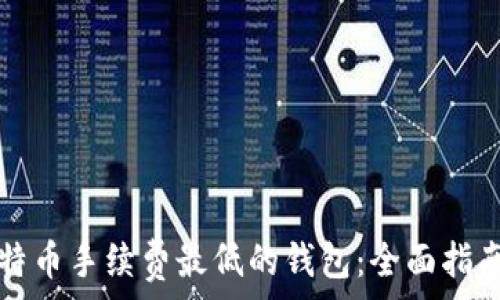   
寻找比特币手续费最低的钱包：全面指南与推荐