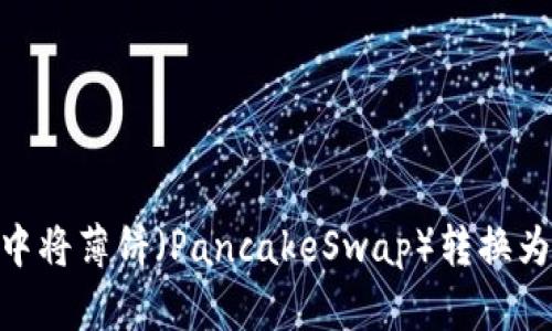 如何在TP钱包中将薄饼（PancakeSwap）转换为BNB：详细指南
