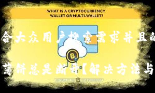 思考一个符合大众用户搜索需求并且的优质

TP钱包连接薄饼总是断开？解决方法与技巧大揭秘