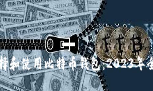 如何选择和使用比特币钱包：2023年全面指南