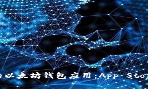 如何选择最佳的以太坊钱包应用：App Store中的全面指南