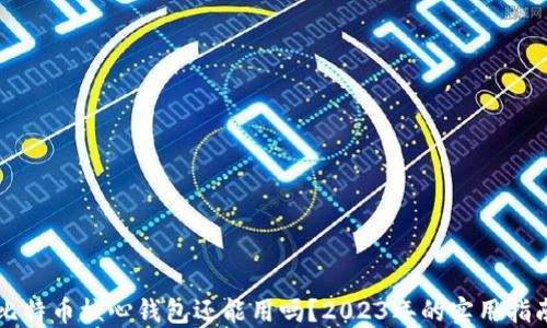 
比特币核心钱包还能用吗？2023年的实用指南