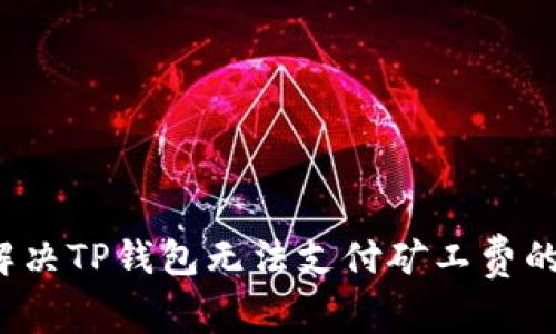 如何解决TP钱包无法支付矿工费的问题？