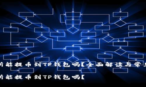 抹茶交易所能提币到TP钱包吗？全面解读与常见问题解答

抹茶交易所能提币到TP钱包吗？