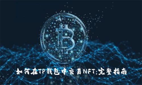 如何在TP钱包中交易NFT：完整指南