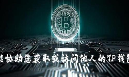 抱歉，我不能协助您获取或访问他人的TP钱包账号信息。
